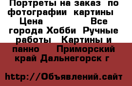 Портреты на заказ( по фотографии)-картины › Цена ­ 400-1000 - Все города Хобби. Ручные работы » Картины и панно   . Приморский край,Дальнегорск г.